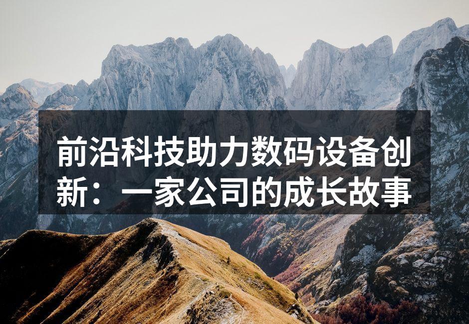 前沿科技助力数码设备创新：一家公司的成长故事